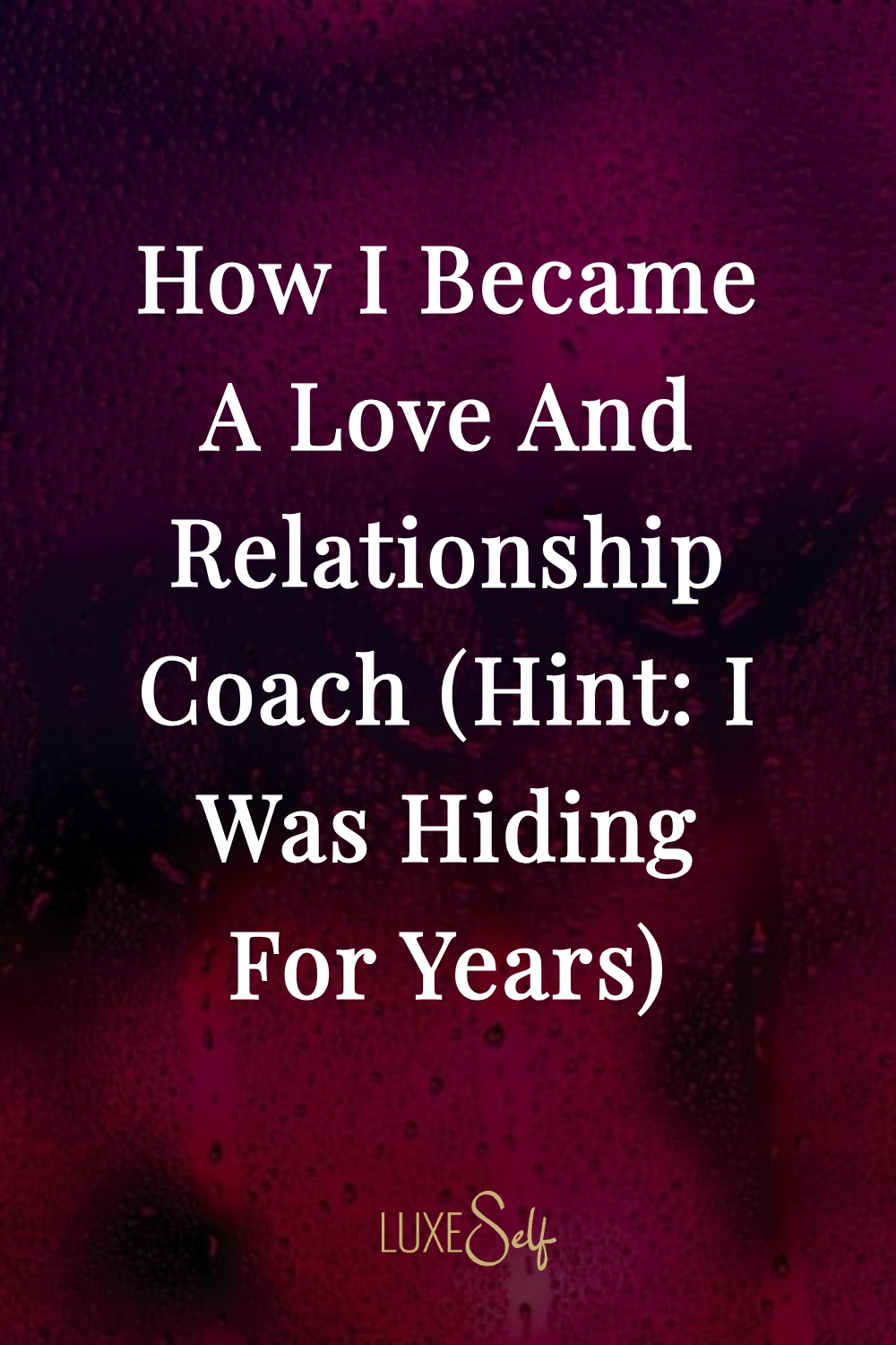 How I Became A Love and Relationship Coach (Hint: I Was Hiding For Years)